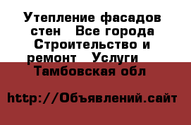 Утепление фасадов стен - Все города Строительство и ремонт » Услуги   . Тамбовская обл.